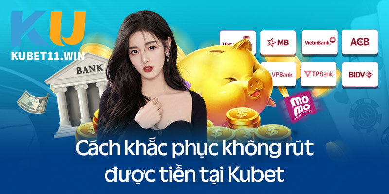 Cách khắc phục không rút được tiền tại Kubet