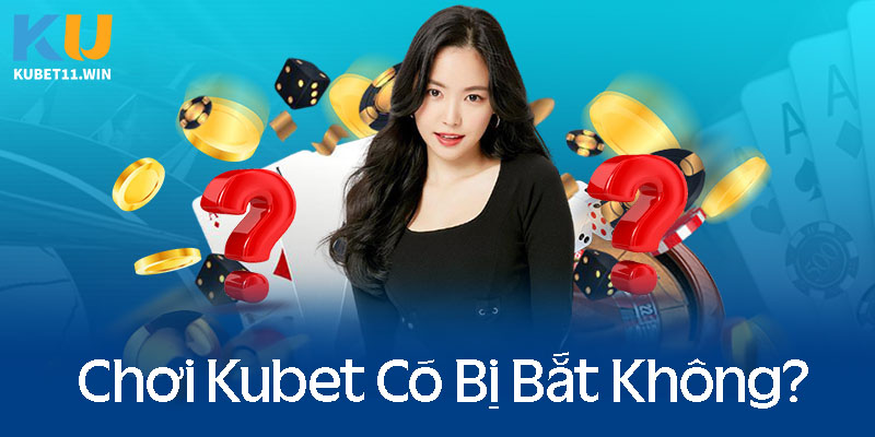 Chơi Kubet có bị bắt hay không?