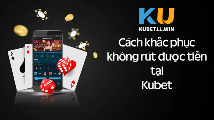 Hướng dẫn cách khắc phục không rút được tiền tại Kubet